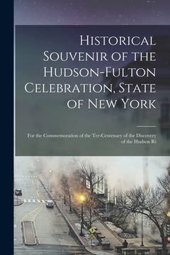 portada Historical Souvenir of the Hudson-Fulton Celebration, State of New York: for the Commemoration of the Ter-centenary of the Discovery of the Hudson Ri (in English)