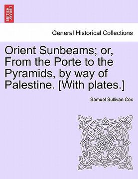 portada orient sunbeams; or, from the porte to the pyramids, by way of palestine. [with plates.] (en Inglés)