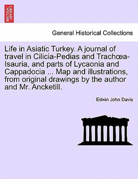 portada life in asiatic turkey. a journal of travel in cilicia-pedias and trach a-isauria, and parts of lycaonia and cappadocia ... map and illustrations, fro (en Inglés)