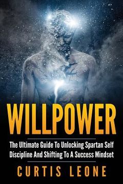 portada Willpower: The Ultimate Guide To Unlocking Spartan Self Discipline And Shifting To A Success Mindset