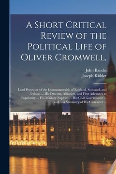 portada A Short Critical Review of the Political Life of Oliver Cromwell,: Lord Protector of the Commonwealth of England, Scotland, and Ireland ... His Descen (en Inglés)