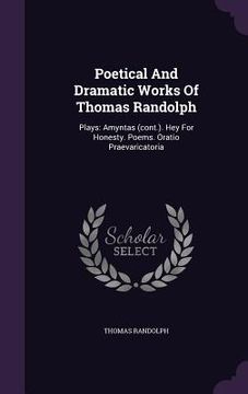 portada Poetical And Dramatic Works Of Thomas Randolph: Plays: Amyntas (cont.). Hey For Honesty. Poems. Oratio Praevaricatoria (en Inglés)