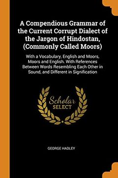 portada A Compendious Grammar of the Current Corrupt Dialect of the Jargon of Hindostan, (Commonly Called Moors): With a Vocabulary, English and Moors, Moors. In Sound, and Different in Signification 