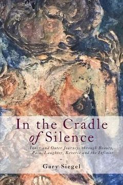 portada In the Cradle of Silence: Inner and Outer Journeys through Beauty, Pain, Laughter, Reverie and the Infinite (en Inglés)
