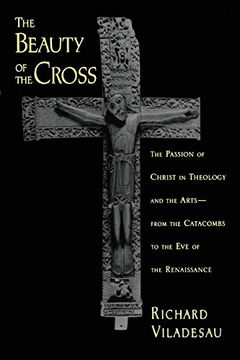 portada The Beauty of the Cross: The Passion of Christ in Theology and the Arts From the Catacombs to the eve of the Renaissance (en Inglés)