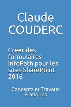 portada Créer des formulaires InfoPath pour les sites SharePoint 2016: Concepts et Travaux Pratiques (in French)