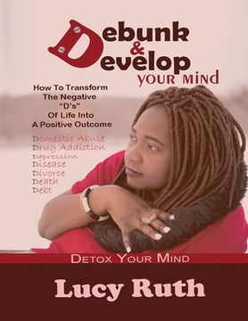 portada Debunk And Develop Your Mind: How To Transform The Negative "D's" Of Life Into A Positive Outcome (in English)