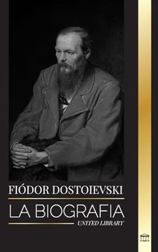 portada Fyodor Dostoevsky: La Biografía de un Novelista Ruso que Escribió Sobre la Clandestinidad, el Crimen y el Castigo