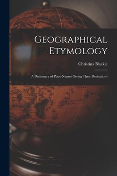 portada Geographical Etymology: a Dictionary of Place-names Giving Their Derivations (en Inglés)