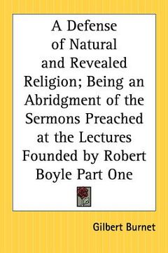 portada a defense of natural and revealed religion; being an abridgment of the sermons preached at the lectures founded by robert boyle part one (en Inglés)