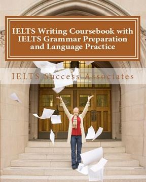 portada IELTS Writing Coursebook with IELTS Grammar Preparation & Language Practice: IELTS Essay Writing Guide for Task 1 of the Academic Module and Task 2 of 