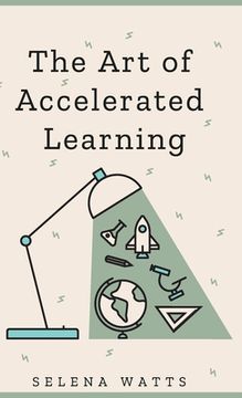 portada The Art of Accelerated Learning: Proven Scientific Strategies for Speed Reading, Faster Learning and Unlocking Your Full Potential (in English)