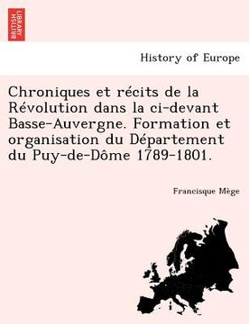 portada Chroniques Et Recits de La Revolution Dans La CI-Devant Basse-Auvergne. Formation Et Organisation Du Departement Du Puy-de-Dome 1789-1801. (en Francés)