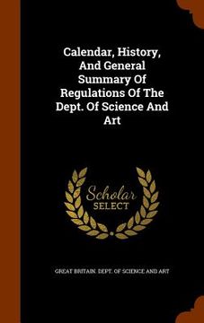 portada Calendar, History, And General Summary Of Regulations Of The Dept. Of Science And Art