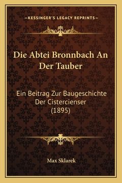 portada Die Abtei Bronnbach An Der Tauber: Ein Beitrag Zur Baugeschichte Der Cistercienser (1895) (en Alemán)