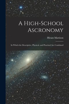 portada A High-school Ascronomy: in Which the Descriptive, Physical, and Practical Are Combined