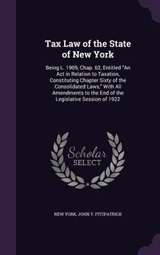 portada Tax Law of the State of New York: Being L. 1909, Chap. 62, Entitled "An Act in Relation to Taxation, Constituting Chapter Sixty of the Consolidated La
