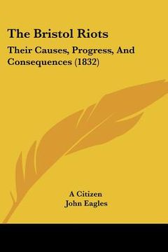 portada the bristol riots: their causes, progress, and consequences (1832) (en Inglés)