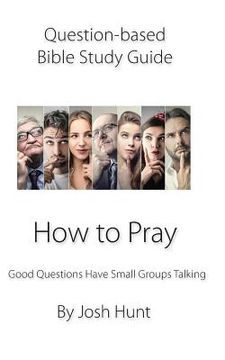 portada Question-based Bible Study Guide -- How to Pray: Good Questions Have Groups Talking