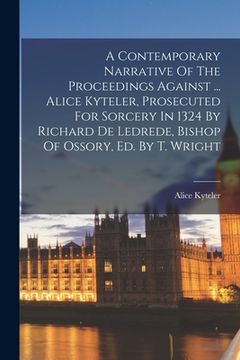 portada A Contemporary Narrative Of The Proceedings Against ... Alice Kyteler, Prosecuted For Sorcery In 1324 By Richard De Ledrede, Bishop Of Ossory, Ed. By (en Inglés)