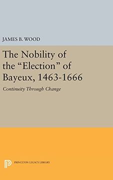 portada The Nobility of the "Election" of Bayeux, 1463-1666: Continuity Through Change (Princeton Legacy Library) (en Inglés)