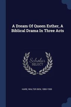 portada A Dream Of Queen Esther, A Biblical Drama In Three Acts (in English)