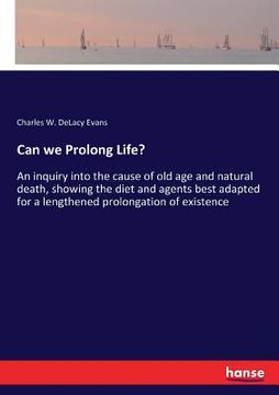 portada Can we Prolong Life?: An inquiry into the cause of old age and natural death, showing the diet and agents best adapted for a lengthened prol (in English)