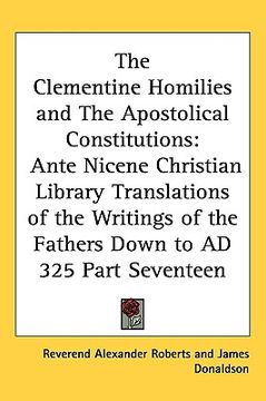 portada the clementine homilies and the apostolical constitutions: ante nicene christian library translations of the writings of the fathers down to ad 325 pa