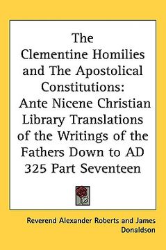 portada the clementine homilies and the apostolical constitutions: ante nicene christian library translations of the writings of the fathers down to ad 325 pa (en Inglés)