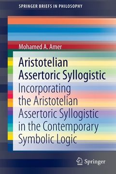 portada Aristotelian Assertoric Syllogistic: Incorporating the Aristotelian Assertoric Syllogistic in the Contemporary Symbolic Logic (en Inglés)