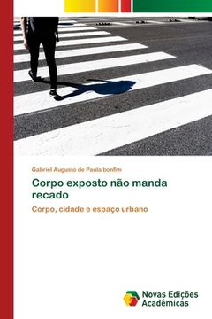 portada Corpo Exposto não Manda Recado: Corpo, Cidade e Espaço Urbano (en Portugués)