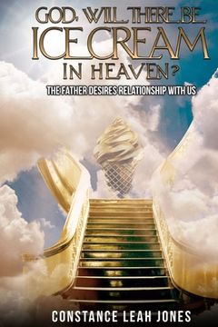 portada God, Will There Be Ice Cream in Heaven?: The Father Desires Relationship With Us (en Inglés)