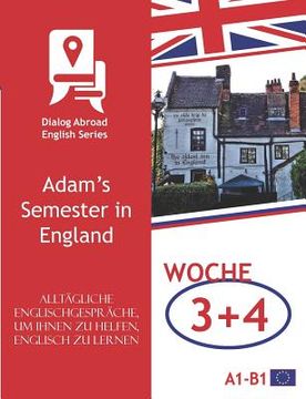 portada Alltägliche Englischgespräche, um Ihnen zu helfen, Englisch zu lernen - Woche 3/Woche 4: Adam's Semester in England (in German)