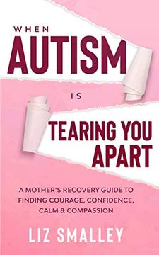 portada When Autism is Tearing you Apart: A Mother'S Recovery Guide to Finding Courage, Confidence, Calm & Compassion (en Inglés)