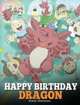 portada Happy Birthday, Dragon!: Celebrate The Perfect Birthday For Your Dragon. A Cute and Fun Children Story To Teach Kids To Celebrate Birthday. 
