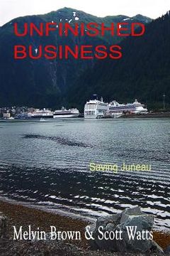 portada Unfinished Business: Saving Juneau (in English)