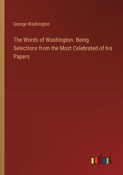 portada The Words of Washington. Being Selections from the Most Celebrated of his Papers