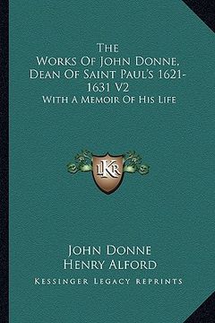 portada the works of john donne, dean of saint paul's 1621-1631 v2: with a memoir of his life