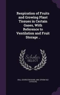 portada Respiration of Fruits and Growing Plant Tissues in Certain Gases, With Reference to Ventilation and Fruit Storage .. (en Inglés)