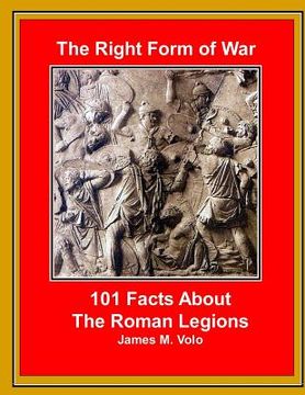 portada The Right Form of War: 101 Facts About the Roman Legions (en Inglés)