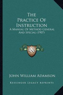portada the practice of instruction: a manual of method general and special (1907) (en Inglés)