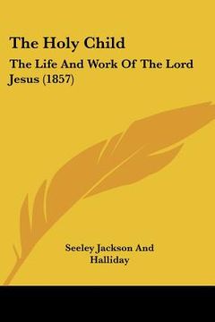 portada the holy child: the life and work of the lord jesus (1857) (en Inglés)