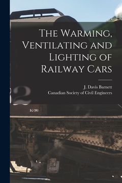 portada The Warming, Ventilating and Lighting of Railway Cars [microform] (en Inglés)