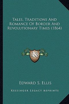 portada tales, traditions and romance of border and revolutionary titales, traditions and romance of border and revolutionary times (1864) mes (1864) (en Inglés)