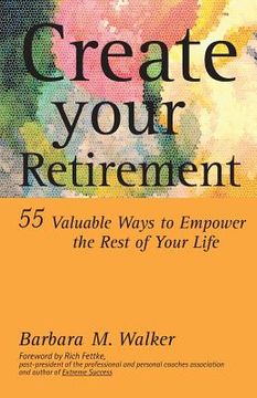 portada Create Your Retirement: 55 Ways to Empower the Rest of Your Life