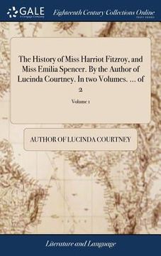portada The History of Miss Harriot Fitzroy, and Miss Emilia Spencer. By the Author of Lucinda Courtney. In two Volumes. ... of 2; Volume 1 (in English)
