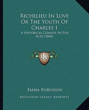 portada richelieu in love or the youth of charles i: a historical comedy, in five acts (1844) (en Inglés)