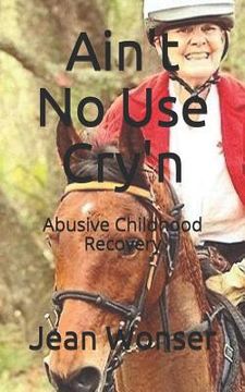 portada Ain't No Use Cry'n: Abusive Childhood Recovery (en Inglés)
