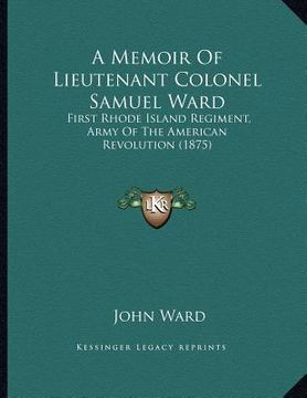 portada a memoir of lieutenant colonel samuel ward: first rhode island regiment, army of the american revolution (1875)