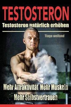portada Testosteron: Testosteronspiegel natürlich erhöhen für mehr Attraktivität, mehr Muskeln und mehr Selbstvertrauen (en Alemán)